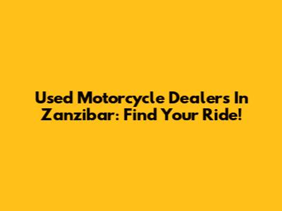 Used Motorcycle Dealers In Zanzibar: Find Your Ride!