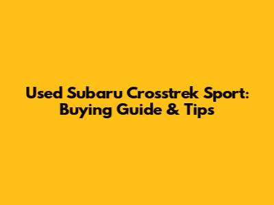 Used Subaru Crosstrek Sport: Buying Guide & Tips