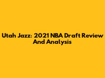 Utah Jazz: 2021 NBA Draft Review And Analysis