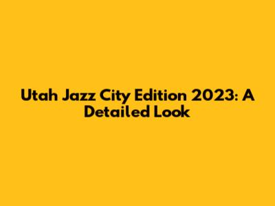Utah Jazz City Edition 2023: A Detailed Look