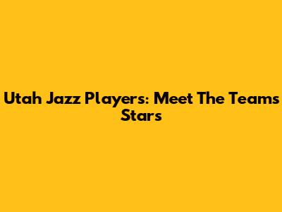 Utah Jazz Players: Meet The Team's Stars