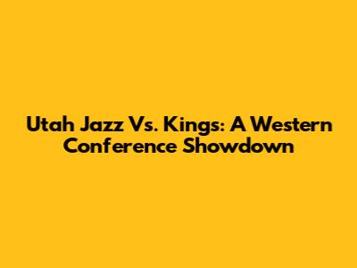 Utah Jazz Vs. Kings: A Western Conference Showdown