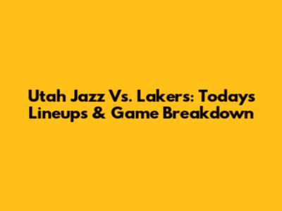 Utah Jazz Vs. Lakers: Today's Lineups & Game Breakdown