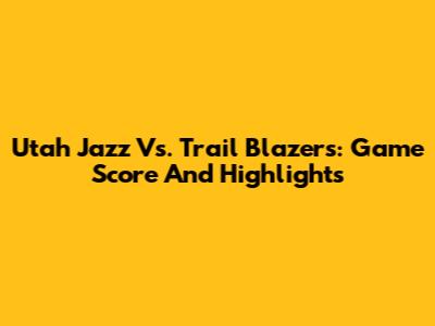 Utah Jazz Vs. Trail Blazers: Game Score And Highlights