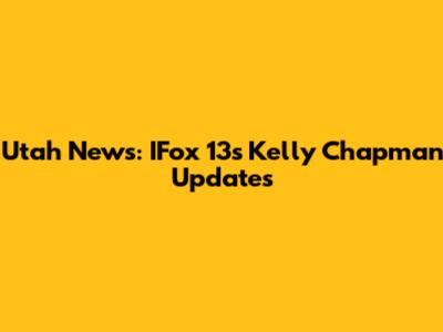 Utah News: IFox 13's Kelly Chapman Updates