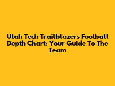 Utah Tech Trailblazers Football Depth Chart: Your Guide To The Team