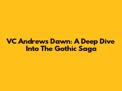 VC Andrews' Dawn: A Deep Dive Into The Gothic Saga