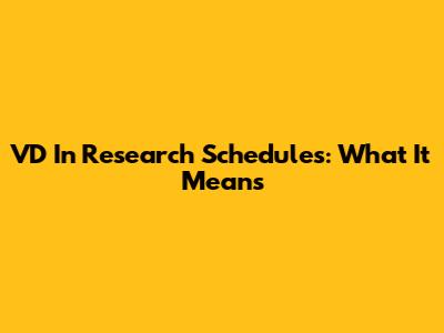 VD In Research Schedules: What It Means