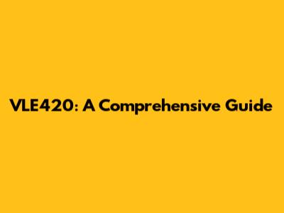 VLE420: A Comprehensive Guide