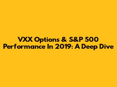 VXX Options & S&P 500 Performance In 2019: A Deep Dive