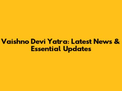 Vaishno Devi Yatra: Latest News & Essential Updates