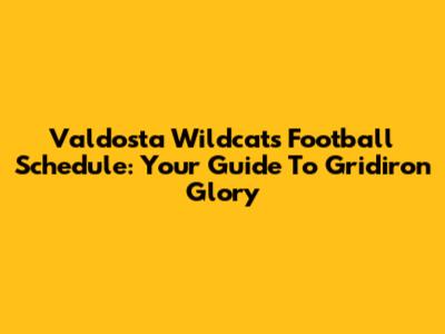 Valdosta Wildcats Football Schedule: Your Guide To Gridiron Glory