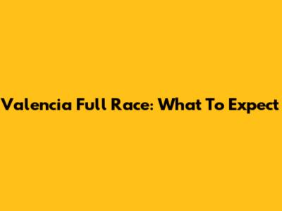 Valencia Full Race: What To Expect