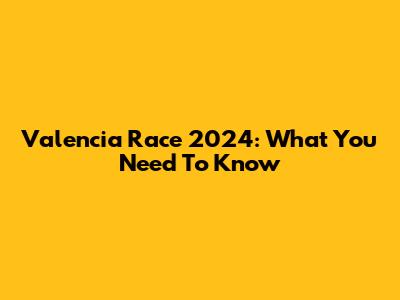 Valencia Race 2024: What You Need To Know
