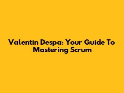 Valentin Despa: Your Guide To Mastering Scrum