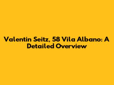 Valentin Seitz, 58 Vila Albano: A Detailed Overview