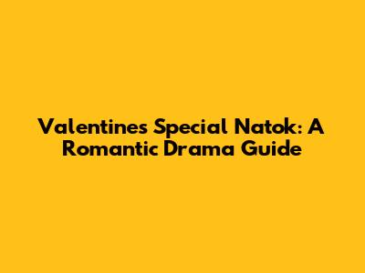 Valentine's Special Natok: A Romantic Drama Guide