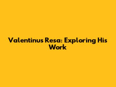 Valentinus Resa: Exploring His Work