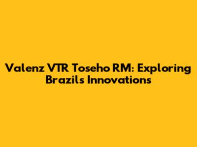 Valenz VTR Toseho RM: Exploring Brazil's Innovations
