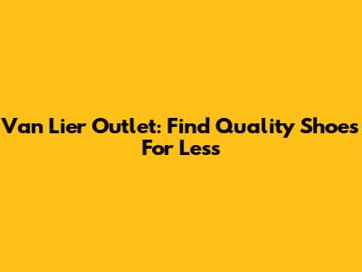 Van Lier Outlet: Find Quality Shoes For Less