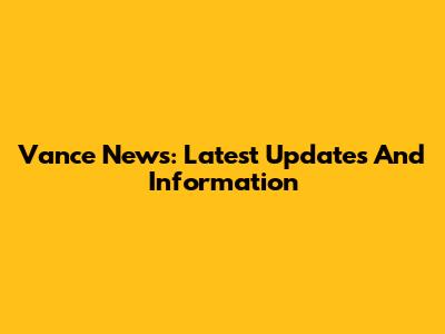 Vance News: Latest Updates And Information