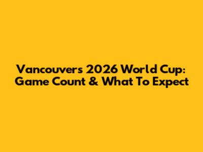 Vancouver's 2026 World Cup: Game Count & What To Expect