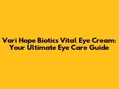 Vari Hope Biotics Vital Eye Cream: Your Ultimate Eye Care Guide