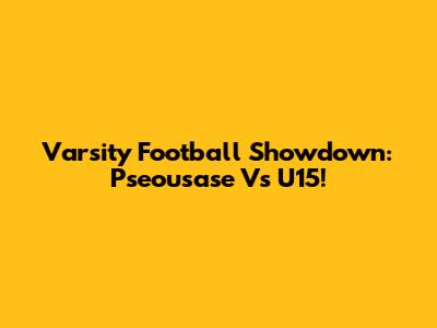 Varsity Football Showdown: Pseousase Vs U15!