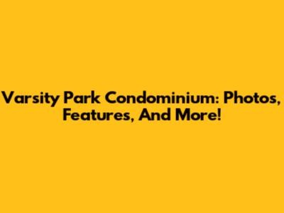 Varsity Park Condominium: Photos, Features, And More!
