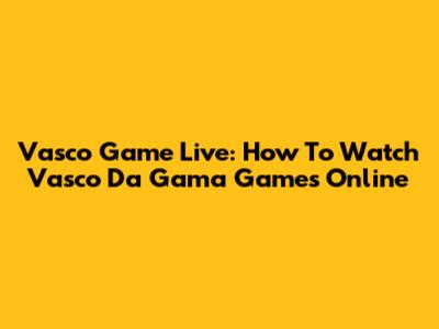 Vasco Game Live: How To Watch Vasco Da Gama Games Online