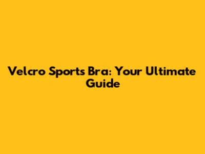 Velcro Sports Bra: Your Ultimate Guide