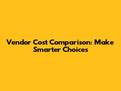 Vendor Cost Comparison: Make Smarter Choices