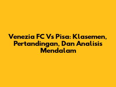 Venezia FC Vs Pisa: Klasemen, Pertandingan, Dan Analisis Mendalam