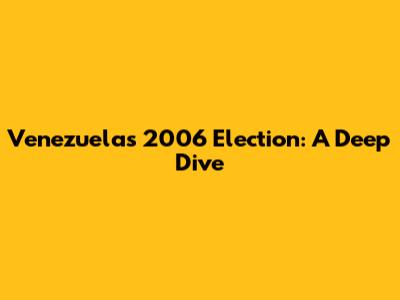 Venezuela's 2006 Election: A Deep Dive
