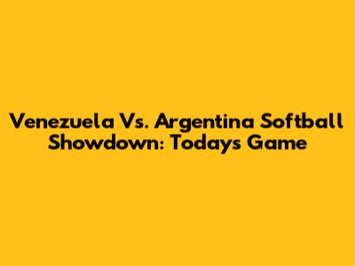 Venezuela Vs. Argentina Softball Showdown: Today's Game
