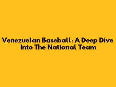 Venezuelan Baseball: A Deep Dive Into The National Team