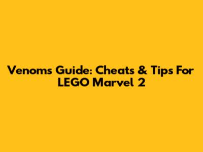 Venom's Guide: Cheats & Tips For LEGO Marvel 2