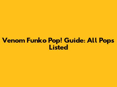 Venom Funko Pop! Guide: All Pops Listed