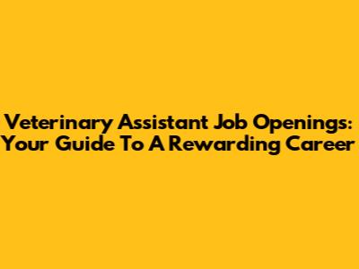 Veterinary Assistant Job Openings: Your Guide To A Rewarding Career