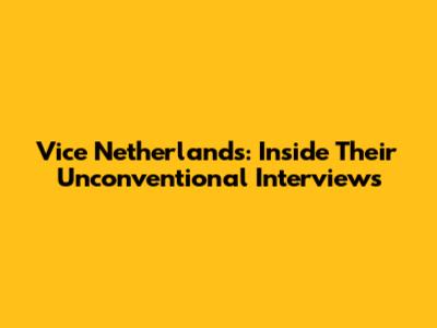 Vice Netherlands: Inside Their Unconventional Interviews