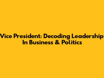 Vice President: Decoding Leadership In Business & Politics