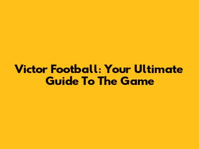 Victor Football: Your Ultimate Guide To The Game