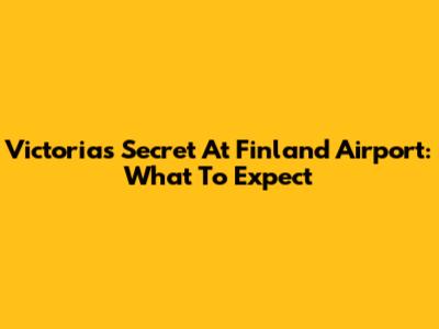 Victoria's Secret At Finland Airport: What To Expect
