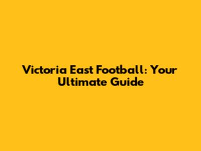 Victoria East Football: Your Ultimate Guide