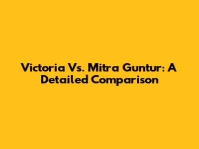 Victoria Vs. Mitra Guntur: A Detailed Comparison