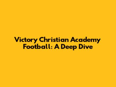 Victory Christian Academy Football: A Deep Dive