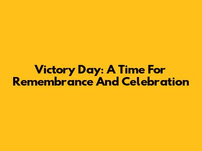 Victory Day: A Time For Remembrance And Celebration