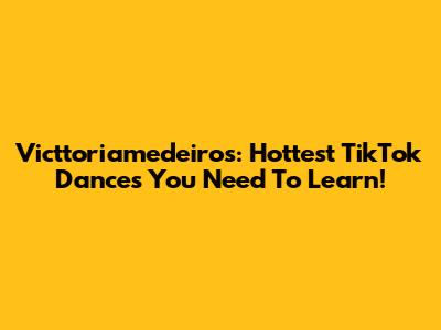 Victtoriamedeiros: Hottest TikTok Dances You Need To Learn!