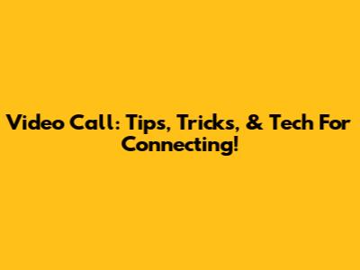 Video Call: Tips, Tricks, & Tech For Connecting!