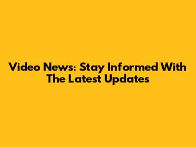 Video News: Stay Informed With The Latest Updates